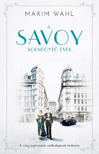 Maxim Wahl: A Savoy 2. - Sorsdöntő évek - A világ leghíresebb szállodájának története -  (Könyv)