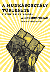 Working Class History Kollektívája: A munkásosztály története - Ellenállás és lázadás a mindennapokban -  (Könyv)