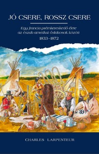 Charles Larpenteur: Jó csere, rossz csere - Egy francia prémkereskedő élete az észak-amerikai őslakosok között 1833-1872 -  (Könyv)