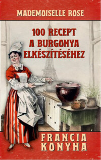 Mademoiselle Rose: 100 recept a burgonya elkészítéséhez - Francia konyha -  (Könyv)