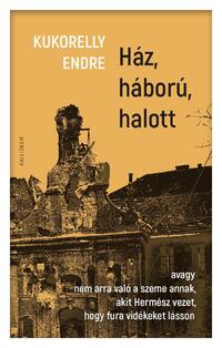 Kukorelly Endre: Ház, háború, halott - avagy nem arra való a szeme annak, akit Hermész vezet, hogy fura vidékeket lásson -  (Könyv)