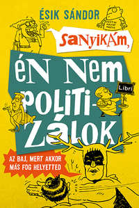 Ésik Sándor: Sanyikám, én nem politizálok - Az baj, mert akkor más fog helyetted -  (Könyv)