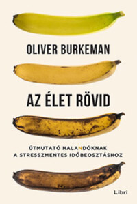 Oliver Burkeman: Az élet rövid - Útmutató halandóknak a stresszmentes időbeosztáshoz -  (Könyv)