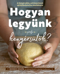 Bonnie Ohara: Hogyan legyünk profi kenyérsütők? -  (Könyv)