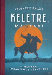 Ablonczy Balázs: Keletre, magyar! - A magyar turanizmus története -  (Könyv)