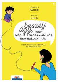 Joanna Faber, Julie King: Beszélj úgy, hogy meghallgassa - amikor nem hallgat rád - Hiszti, nyafogás, kiborulás és más kihívások -  (Könyv)