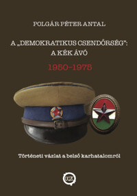 Polgár Péter Antal: A demokratikus csendőrség: A kék Ávó 1950 - 1975 - Történeti vázlat a belső karhatalomról -  (Könyv)