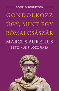 Donald Robertson: Gondolkozz úgy, mint egy római császár - Marcus Aurelius sztoikus filozófiája -  (Könyv)