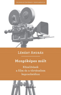 Lénárt András: Mozgóképes múlt - Közelítések a film és a történelem kapcsolatához -  (Könyv)