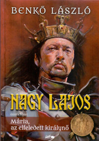 Benkő László: Nagy Lajos V. - Mária, az elfeledett királynő -  (Könyv)