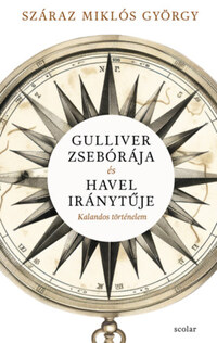 Száraz Miklós György: Gulliver zsebórája és Havel iránytűje - Kalandos történelem -  (Könyv)