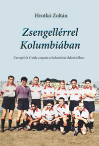 Hrotkó Zoltán: Zsengellérrel Kolumbiában - Zsengellér Gyula csapata a kolumbiai eldorádóban -  (Könyv)