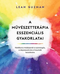 Leah Guzman: A művészetterápia esszenciális gyakorlatai - Hatékony módszerek a szorongás, a depresszió és a traumák kezelésére -  (Könyv)
