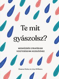 Litsa Williams, Eleanor Haley: Te mit gyászolsz? - Megküzdési stratégiák veszteségeink kezeléséhez -  (Könyv)
