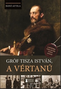 Bánó Attila: Gróf Tisza István, a vértanú -  (Könyv)