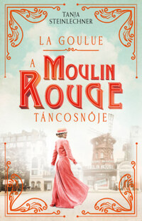Tanja Steinlechner: La Goulue - A Moulin Rouge táncosnője -  (Könyv)