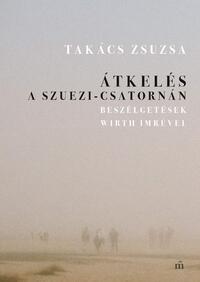 Takács Zsuzsa: Átkelés a Szuezi-csatornán - Beszélgetések Wirth Imrével -  (Könyv)