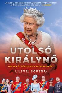 Clive Irving: Az utolsó királynő - Hetven év küzdelem a monarchiáért -  (Könyv)