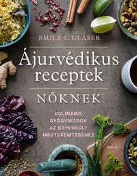 Emily L. Glaser: Ájurvédikus receptek nőknek - Kulináris gyógymódok az egyensúly megteremtéséhez -  (Könyv)