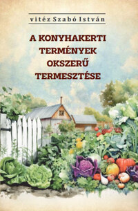 Vitéz Szabó István: A konyhakerti termények okszerű termesztése -  (Könyv)