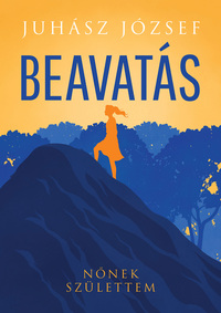 Juhász József: Beavatás - Nőnek születtem -  (Könyv)