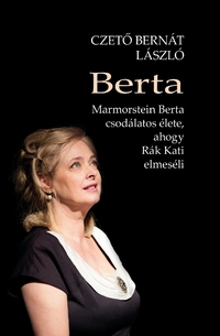 Czető Bernát László: Berta - Marmorstein Berta csodálatos élete, ahogy Rák Kati elmeséli -  (Könyv)