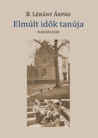 B. Léránt Árpád: Elmúlt idők tanúja -  (Könyv)