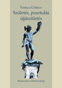 Pozsgai Györgyi: Születés, pusztulás, újjászületés - Reneszánsz kaleidoszkóp -  (Könyv)
