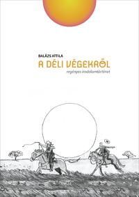 Balázs Attila: A déli végekről - Regényes irodalomtörténet -  (Könyv)