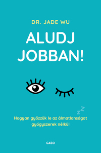 Dr. Jade Wu: Aludj jobban! - Hogyan győzzük le az álmatlanságot gyógyszerek nélkül -  (Könyv)