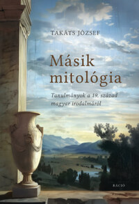 Takáts József: Másik mitológia - Tanulmányok a 19. század magyar irodalmáról -  (Könyv)