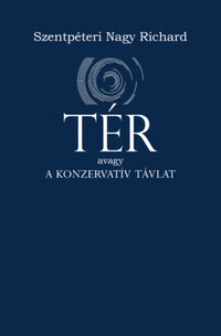 Szentpéteri Nagy Richard: Tér - Avagy a konzervatív távlat -  (Könyv)