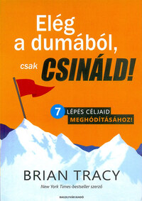 Brian Tracy: Elég a dumából, csak csináld! - 7 lépés céljaid meghódításához! -  (Könyv)