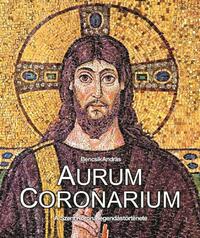 Bencsik András: Aurum Coronarium - A Szent Korona legendás története -  (Könyv)