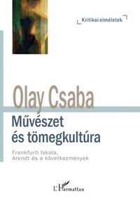 Olay Csaba: Művészet és tömegkultúra - Frankfurti Iskola, Arendt és a következmények -  (Könyv)