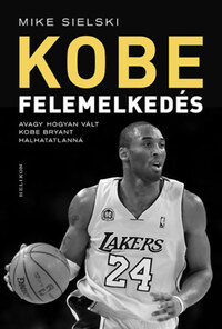 Mike Sielski: Felemelkedés - Avagy hogyan vált Kobe Bryant halhatatlanná -  (Könyv)