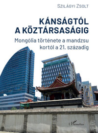 Szilágyi Zsolt: Kánságtól a köztársaságig - Mongólia története a mandzsu kortól a 21. századig -  (Könyv)