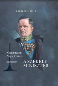 Domonkos László: Nagybaczoni Nagy Vilmos, a székely miniszter -  (Könyv)