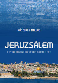 Kőszeghy Miklós: Jeruzsálem - Egy rejtőzködő város története -  (Könyv)