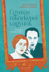 Márai Ilona, Márai Sándor, Takáts Andrea (Összeáll.): Egymás tükörképei vagyunk -  (Könyv)