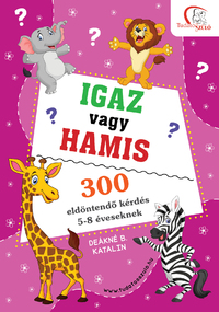 Deákné B. Katalin: Igaz vagy hamis? - 300 eldöntendő kérdés 5-8 éveseknek -  (Könyv)