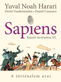 Yuval Noah Harari, David Vandermeulen, Daniel Casanave: Sapiens - Rajzolt történelem III. - A történelem urai -  (Könyv)