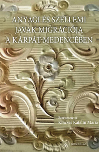 Kincses Katalin Mária (Szerk.): Anyagi és szellemi javak migrációja a Kárpát-medencében -  (Könyv)