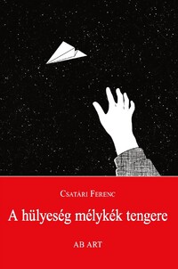 Csatári Ferenc: A hülyeség mélykék tengere -  (Könyv)