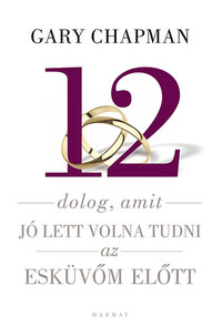Gary Chapman: 12 dolog, amit jó lett volna tudni az esküvőm előtt -  (Könyv)
