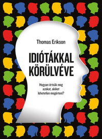 Thomas Erikson: Idiótákkal körülvéve - Hogyan értsük meg azokat, akiket lehetetlen megérteni? -  (Könyv)