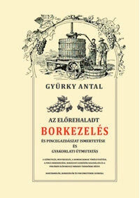 Gyürky Antal: Az előrehaladt borkezelés és pincegazdászat ismertetése és gyakorlati útmutatás -  (Könyv)