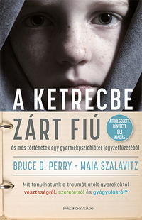 Maia Szalavitz, Bruce D. Perry: A ketrecbe zárt fiú - és más történetek egy gyermekpszichiáter jegyzetfüzetéből -  (Könyv)