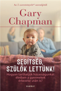 Gary Chapman: Segítség, szülők lettünk! - Hogyan tarthatjuk házasságunkat életben a gyermekek érkezése után is? -  (Könyv)