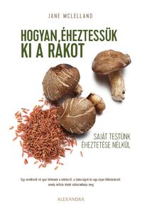Jane McLelland: Hogyan éheztessük ki a rákot saját testünk éheztetése nélkül -  (Könyv)